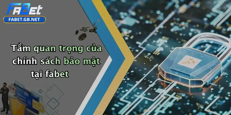 Tầm quan trọng của chính sách bảo mật tại fabet