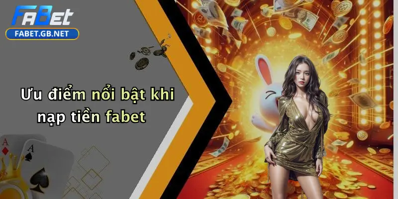 Ưu điểm nổi bật khi nạp tiền fabet